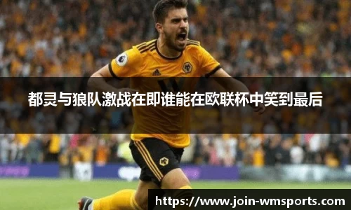都灵与狼队激战在即谁能在欧联杯中笑到最后